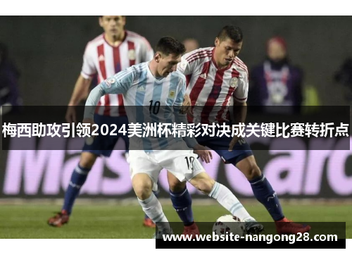 梅西助攻引领2024美洲杯精彩对决成关键比赛转折点 梅西助攻引领2024美洲杯精彩对决成关键比赛转折点