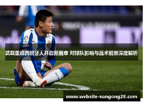 武磊重返西班牙人开启新篇章 对球队影响与战术前景深度解析 武磊重返西班牙人开启新篇章 对球队影响与战术前景深度解析