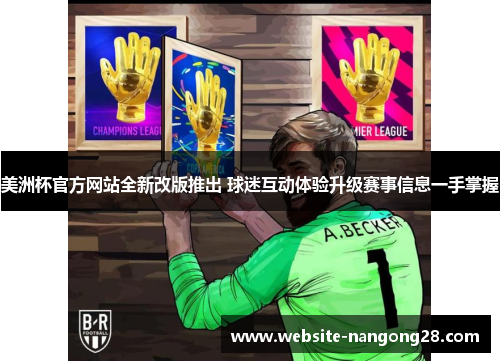 美洲杯官方网站全新改版推出 球迷互动体验升级赛事信息一手掌握 美洲杯官方网站全新改版推出 球迷互动体验升级赛事信息一手掌握
