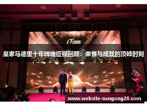 皇家马德里十年辉煌征程回顾:荣誉与成就的顶峰时刻 皇家马德里十年辉煌征程回顾:荣誉与成就的顶峰时刻
