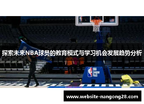 探索未来NBA球员的教育模式与学习机会发展趋势分析