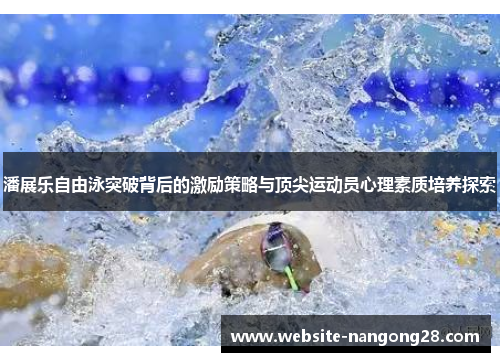 潘展乐自由泳突破背后的激励策略与顶尖运动员心理素质培养探索 潘展乐自由泳突破背后的激励策略与顶尖运动员心理素质培养探索