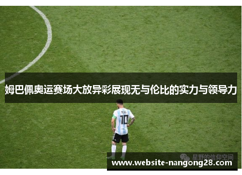 姆巴佩奥运赛场大放异彩展现无与伦比的实力与领导力