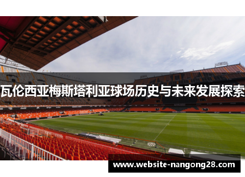 瓦伦西亚梅斯塔利亚球场历史与未来发展探索 瓦伦西亚梅斯塔利亚球场历史与未来发展探索
