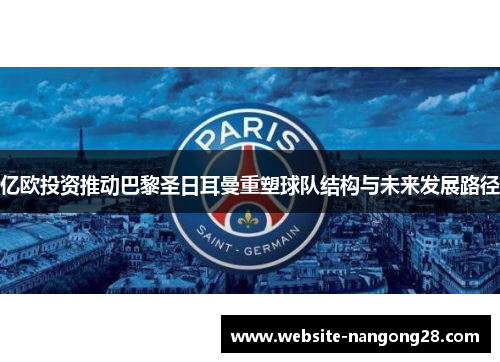 亿欧投资推动巴黎圣日耳曼重塑球队结构与未来发展路径