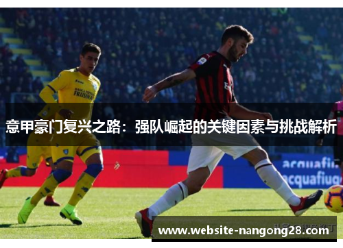 意甲豪门复兴之路：强队崛起的关键因素与挑战解析