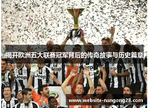 揭开欧洲五大联赛冠军背后的传奇故事与历史篇章 揭开欧洲五大联赛冠军背后的传奇故事与历史篇章