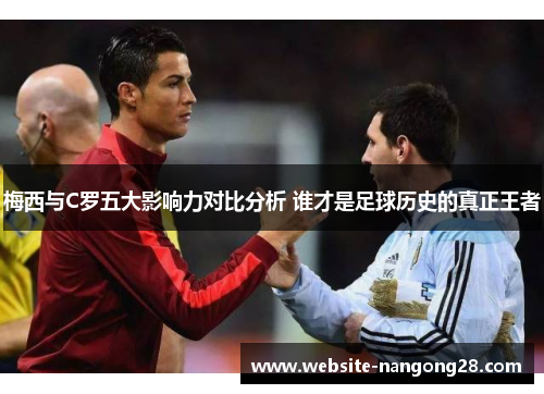 梅西与C罗五大影响力对比分析 谁才是足球历史的真正王者