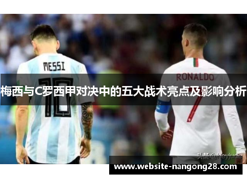 梅西与C罗西甲对决中的五大战术亮点及影响分析 梅西与C罗西甲对决中的五大战术亮点及影响分析