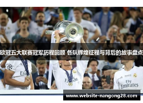 欧冠五大联赛冠军历程回顾 各队辉煌征程与背后的故事盘点 欧冠五大联赛冠军历程回顾 各队辉煌征程与背后的故事盘点