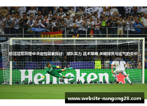 欧冠冠军历程中决定性因素探讨:球队实力 战术策略 关键球员与运气的交织 欧冠冠军历程中决定性因素探讨:球队实力 战术策略 关键球员与运气的交织