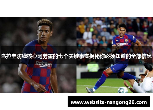 乌拉圭防线核心阿劳霍的七个关键事实揭秘你必须知道的全部信息 乌拉圭防线核心阿劳霍的七个关键事实揭秘你必须知道的全部信息