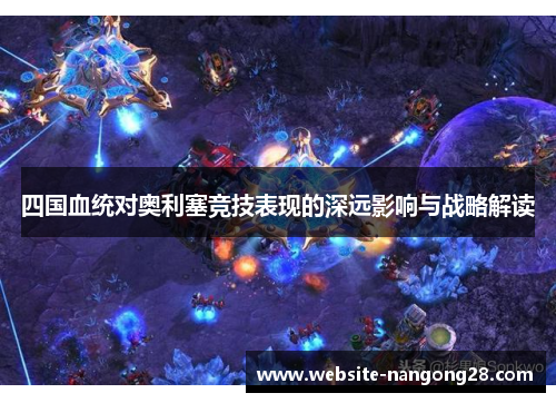 四国血统对奥利塞竞技表现的深远影响与战略解读 四国血统对奥利塞竞技表现的深远影响与战略解读