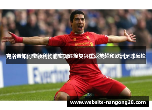 克洛普如何带领利物浦实现辉煌复兴重返英超和欧洲足球巅峰 克洛普如何带领利物浦实现辉煌复兴重返英超和欧洲足球巅峰