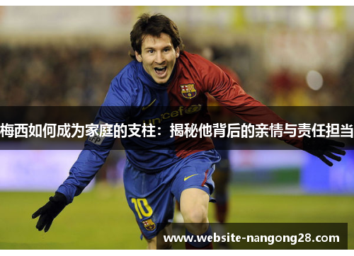 梅西如何成为家庭的支柱:揭秘他背后的亲情与责任担当 梅西如何成为家庭的支柱:揭秘他背后的亲情与责任担当
