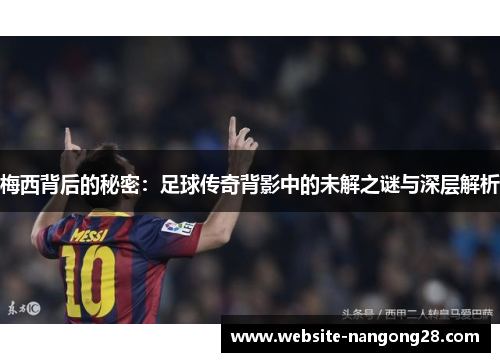 梅西背后的秘密:足球传奇背影中的未解之谜与深层解析 梅西背后的秘密:足球传奇背影中的未解之谜与深层解析