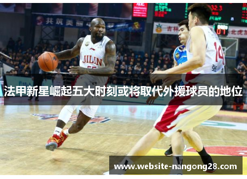 法甲新星崛起五大时刻或将取代外援球员的地位 法甲新星崛起五大时刻或将取代外援球员的地位