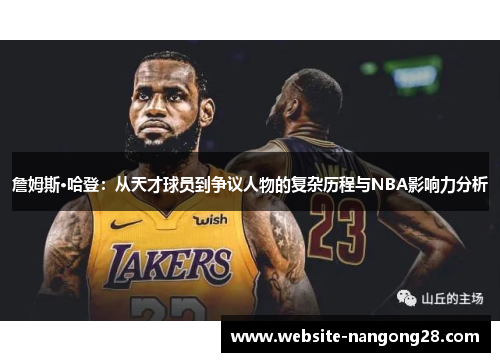 詹姆斯·哈登:从天才球员到争议人物的复杂历程与NBA影响力分析 詹姆斯·哈登:从天才球员到争议人物的复杂历程与NBA影响力分析