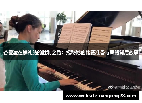 谷爱凌在崇礼站的胜利之路:揭秘她的比赛准备与策略背后故事 谷爱凌在崇礼站的胜利之路:揭秘她的比赛准备与策略背后故事