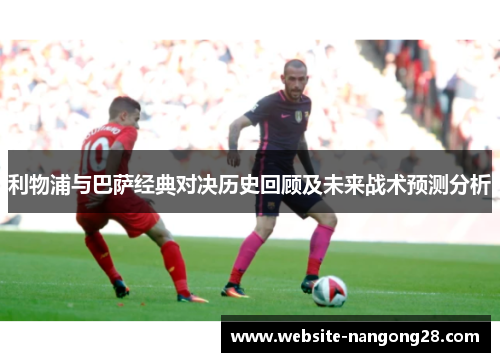 利物浦与巴萨经典对决历史回顾及未来战术预测分析 利物浦与巴萨经典对决历史回顾及未来战术预测分析
