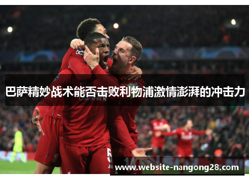 巴萨精妙战术能否击败利物浦激情澎湃的冲击力 巴萨精妙战术能否击败利物浦激情澎湃的冲击力
