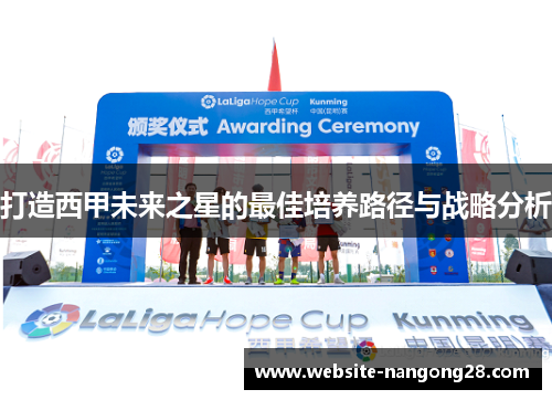 打造西甲未来之星的最佳培养路径与战略分析 打造西甲未来之星的最佳培养路径与战略分析
