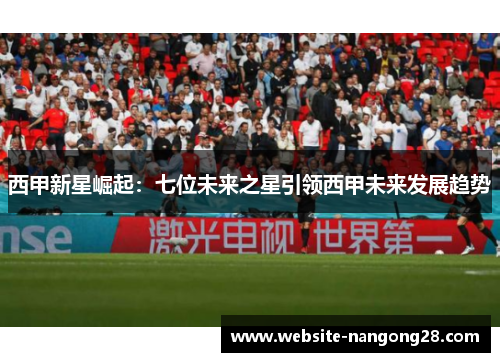 西甲新星崛起:七位未来之星引领西甲未来发展趋势 西甲新星崛起:七位未来之星引领西甲未来发展趋势