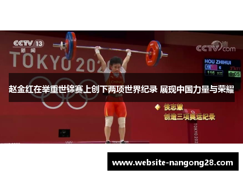 赵金红在举重世锦赛上创下两项世界纪录 展现中国力量与荣耀 赵金红在举重世锦赛上创下两项世界纪录 展现中国力量与荣耀