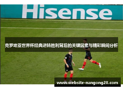 克罗地亚世界杯经典逆转胜利背后的关键因素与精彩瞬间分析 克罗地亚世界杯经典逆转胜利背后的关键因素与精彩瞬间分析