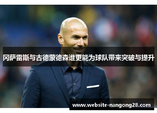 冈萨雷斯与古德蒙德森谁更能为球队带来突破与提升 冈萨雷斯与古德蒙德森谁更能为球队带来突破与提升