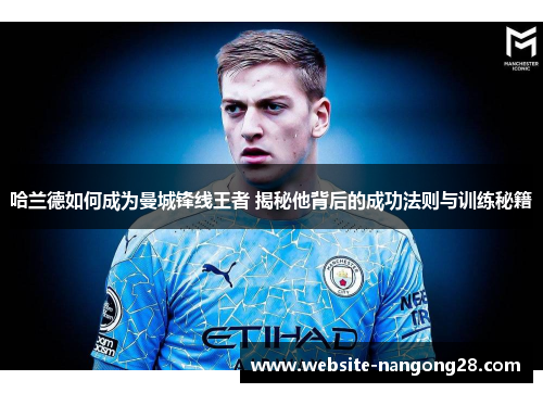 哈兰德如何成为曼城锋线王者 揭秘他背后的成功法则与训练秘籍 哈兰德如何成为曼城锋线王者 揭秘他背后的成功法则与训练秘籍