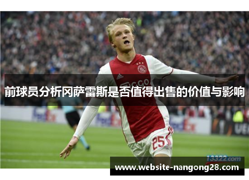 前球员分析冈萨雷斯是否值得出售的价值与影响 前球员分析冈萨雷斯是否值得出售的价值与影响