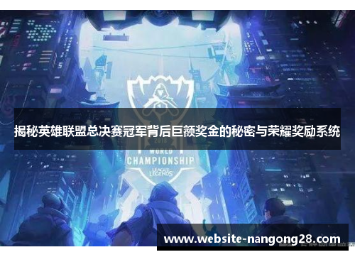 揭秘英雄联盟总决赛冠军背后巨额奖金的秘密与荣耀奖励系统 揭秘英雄联盟总决赛冠军背后巨额奖金的秘密与荣耀奖励系统