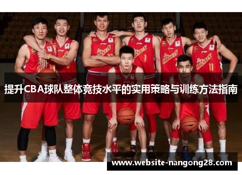 提升CBA球队整体竞技水平的实用策略与训练方法指南 提升CBA球队整体竞技水平的实用策略与训练方法指南