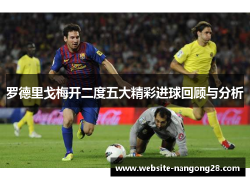 罗德里戈梅开二度五大精彩进球回顾与分析 罗德里戈梅开二度五大精彩进球回顾与分析