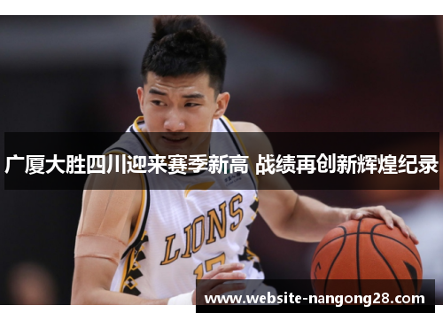 广厦大胜四川迎来赛季新高 战绩再创新辉煌纪录 广厦大胜四川迎来赛季新高 战绩再创新辉煌纪录
