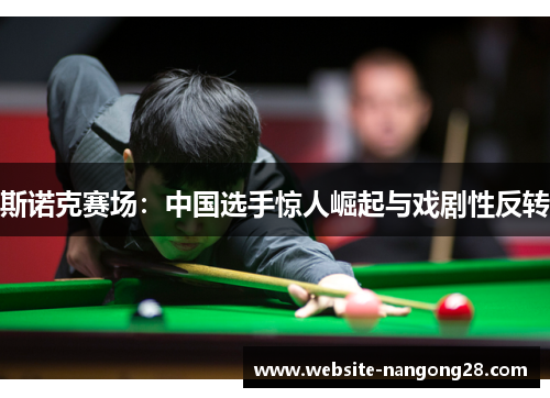 斯诺克赛场:中国选手惊人崛起与戏剧性反转 斯诺克赛场:中国选手惊人崛起与戏剧性反转