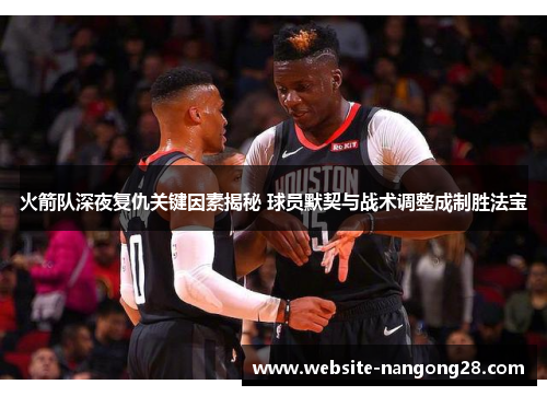 火箭队深夜复仇关键因素揭秘 球员默契与战术调整成制胜法宝 火箭队深夜复仇关键因素揭秘 球员默契与战术调整成制胜法宝
