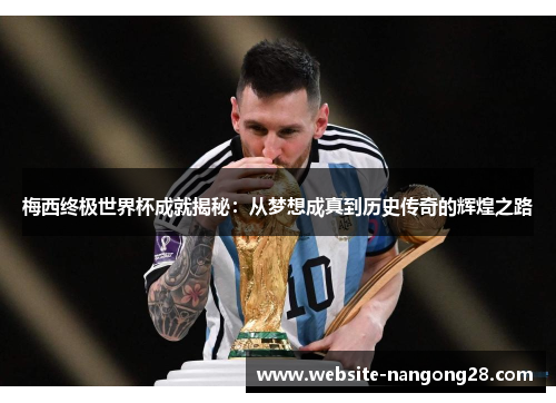梅西终极世界杯成就揭秘：从梦想成真到历史传奇的辉煌之路