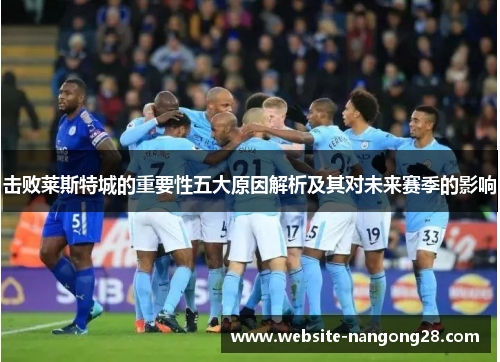 击败莱斯特城的重要性五大原因解析及其对未来赛季的影响 击败莱斯特城的重要性五大原因解析及其对未来赛季的影响