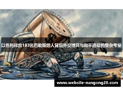 以色列释放183名巴勒斯坦人背后外交博弈与和平进程的复杂考量 以色列释放183名巴勒斯坦人背后外交博弈与和平进程的复杂考量