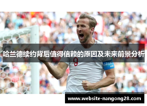 哈兰德续约背后值得信赖的原因及未来前景分析 哈兰德续约背后值得信赖的原因及未来前景分析