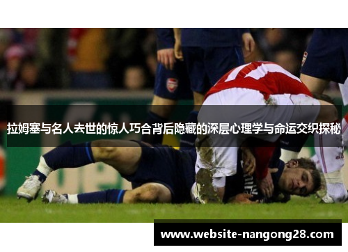 拉姆塞与名人去世的惊人巧合背后隐藏的深层心理学与命运交织探秘 拉姆塞与名人去世的惊人巧合背后隐藏的深层心理学与命运交织探秘