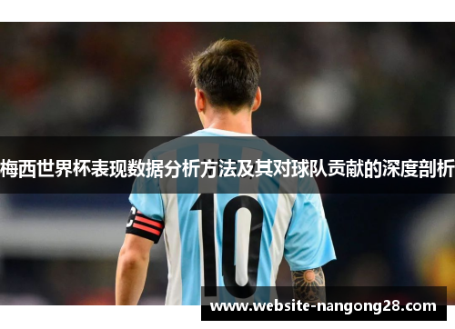 梅西世界杯表现数据分析方法及其对球队贡献的深度剖析 梅西世界杯表现数据分析方法及其对球队贡献的深度剖析