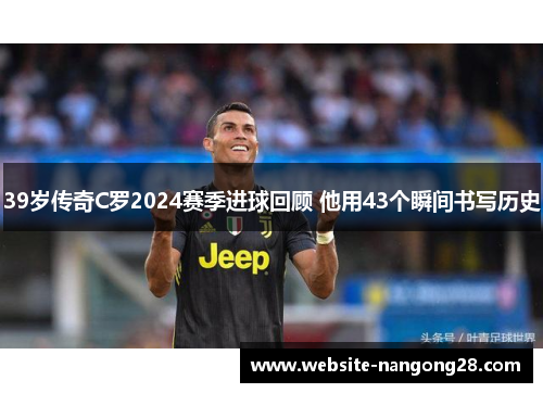 39岁传奇C罗2024赛季进球回顾 他用43个瞬间书写历史 39岁传奇C罗2024赛季进球回顾 他用43个瞬间书写历史
