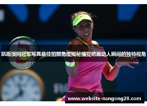凯斯澳网冠军写真最佳拍摄角度揭秘捕捉她最动人瞬间的独特视角