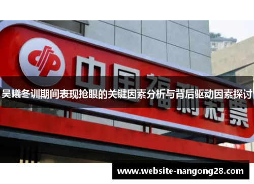 吴曦冬训期间表现抢眼的关键因素分析与背后驱动因素探讨 吴曦冬训期间表现抢眼的关键因素分析与背后驱动因素探讨