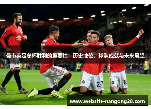 曼市英足总杯胜利的重要性:历史地位、球队成就与未来展望 曼市英足总杯胜利的重要性:历史地位、球队成就与未来展望