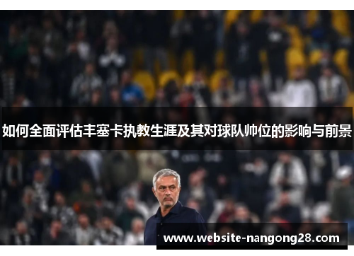 如何全面评估丰塞卡执教生涯及其对球队帅位的影响与前景 如何全面评估丰塞卡执教生涯及其对球队帅位的影响与前景