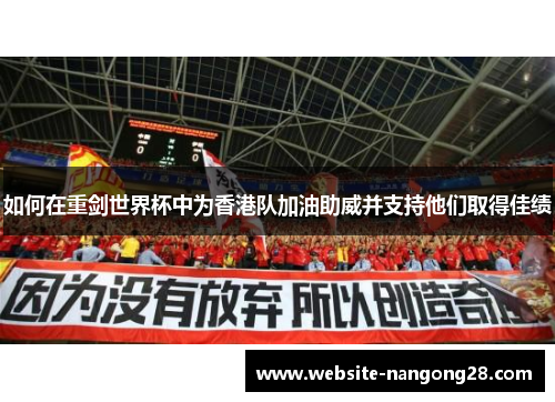 如何在重剑世界杯中为香港队加油助威并支持他们取得佳绩 如何在重剑世界杯中为香港队加油助威并支持他们取得佳绩